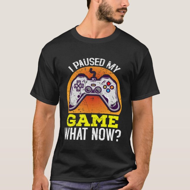 I Paused My Game What Now  Video Gamer Gaming  2 T-Shirt (Front)