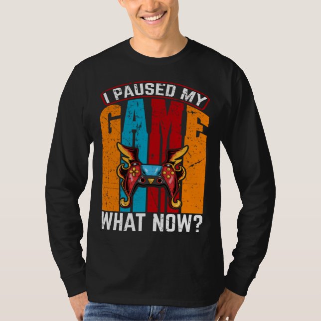 I Paused My Game What Now  Video Gamer Gaming T-Shirt (Front)