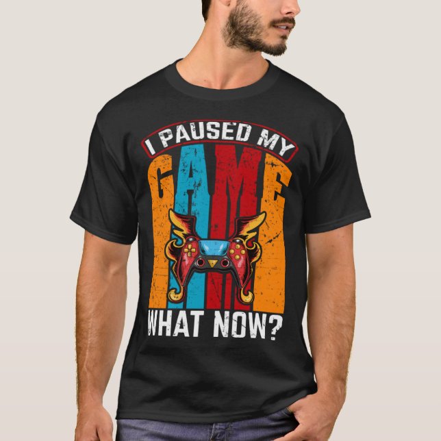 I Paused My Game What Now  Video Gamer Gaming T-Shirt (Front)