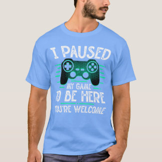 I Paused My Gameo Be Here Youre Welcome Video Game T-Shirt
