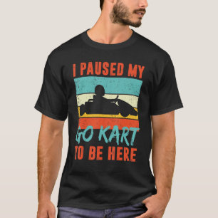 I paused my Go Kart to be here retro Go Kart vinta T-Shirt