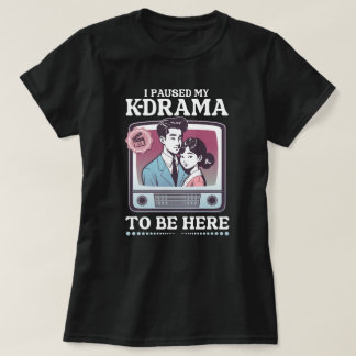 I Paused My K-Drama To Be Here T-Shirt