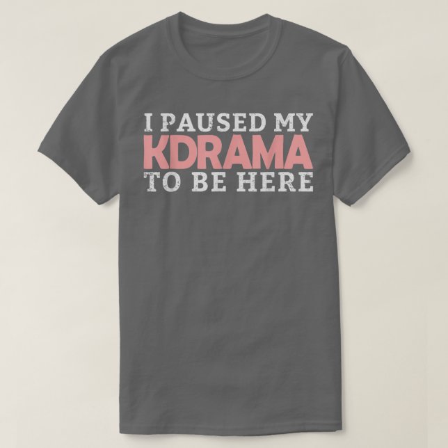 I Paused My KDrama To Be Here Korean Drama Funny K T-Shirt (Design Front)