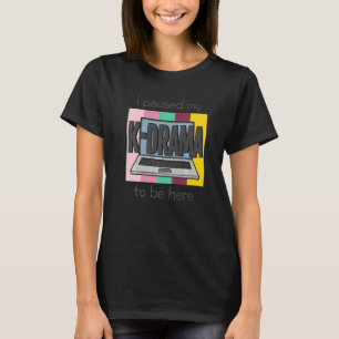 I Paused My Korean Drama To Be Here K Drama Series T-Shirt