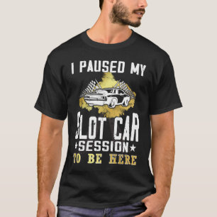 I paused my slot car session to be here Slot car T-Shirt