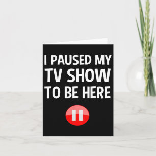 I Paused My Tv Show To Be Here - Tv Lover Birthday Card