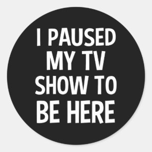 I Paused My Tv Show To Be Here - Tv Lover Birthday Classic Round Sticker