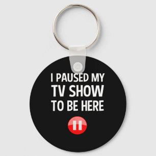 I Paused My Tv Show To Be Here - Tv Lover Birthday Key Ring
