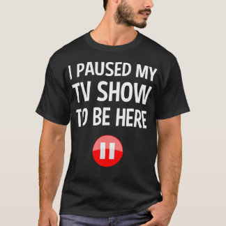 I Paused My Tv Show To Be Here - Tv Lover T-Shirt