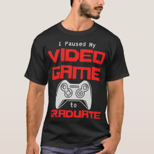 I Paused My Video Game to Graduate T-Shirt
