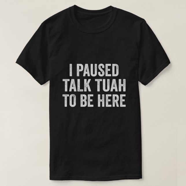 I Paused Talk Tuah To Be Here Funny Quote for men T-Shirt (Design Front)