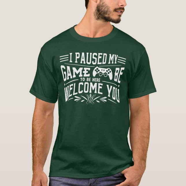 I paused the game to come here. You're welcome  T-Shirt (Front)