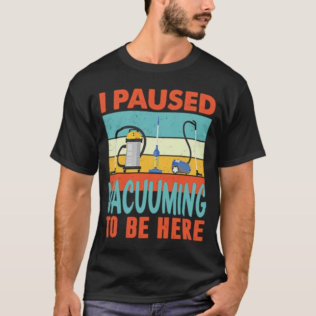 I paused Vacuuming to be here  Vacuum Cleaning T-Shirt (Front)