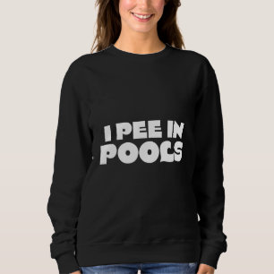 I Pee In Pools - Sarcastic Ironic Funny Party Pun Sweatshirt