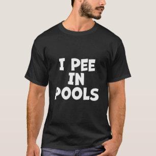 I Pee In Pools - Sarcastic Ironic Funny Party Pun T-Shirt