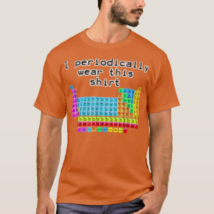 I Periodically Wear This Shirt Periodic Table Scie