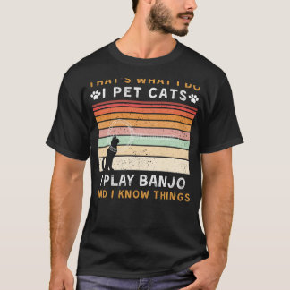 I Pet Cats, I Play Banjo, and I Know Things Funny  T-Shirt