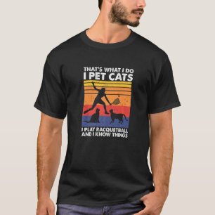 I Pet Cats I Play Racquetball & I Know Things T-Shirt