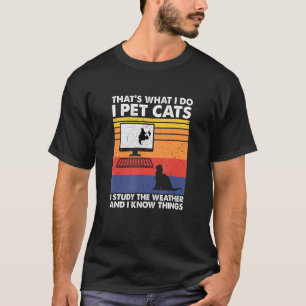 I Pet Cats I Study The Weather & I Know Things Wea T-Shirt