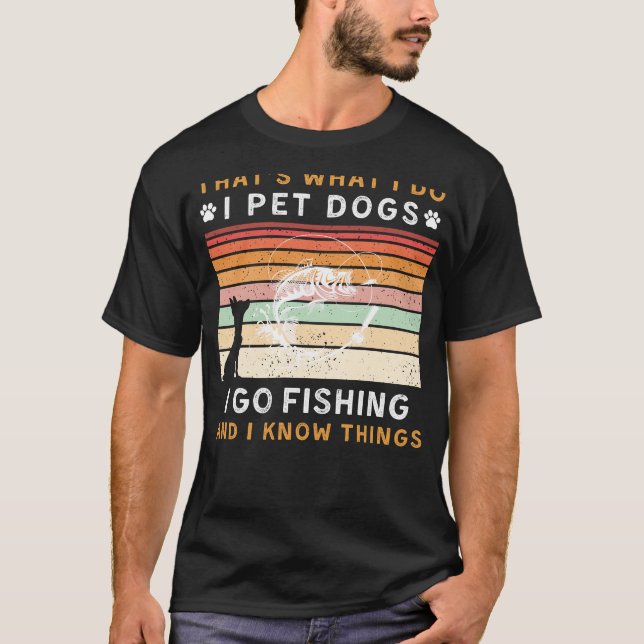 I Pet Dogs I Go Fishing I Know Things Funny Tee (Front)