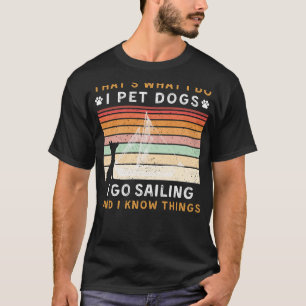 I Pet Dogs I Go Sailing I Know Things Funny Tee