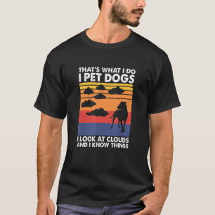 I Pet Dogs I Look At Clouds & I Know Things Weathe T-Shirt