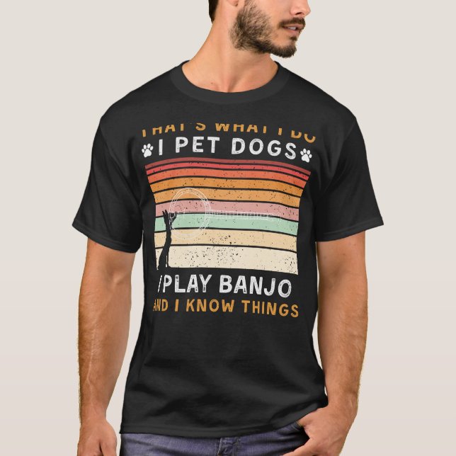 I Pet Dogs I Play Banjo I Know Things Funny Tee (Front)