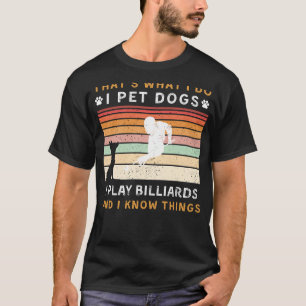 I Pet Dogs I Play Billiards I Know Things Funny Te T-Shirt