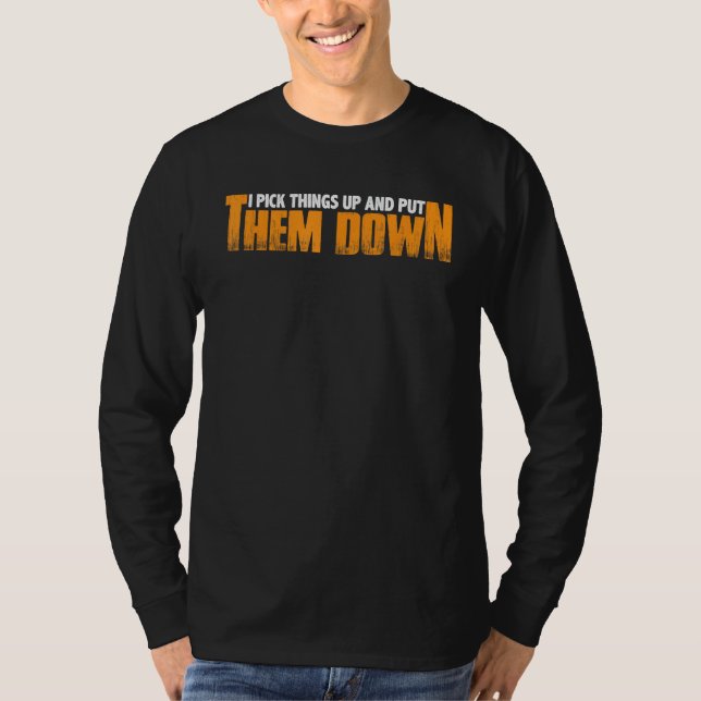 I Pick Things Up And Put Them Down ----- T-Shirt (Front)