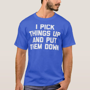 I Pick Things Up & Put Them Down funny workout gy T-Shirt