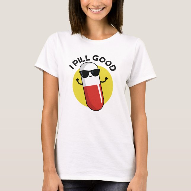 I Pill Good Funny Medicine Pun  T-Shirt (Front)