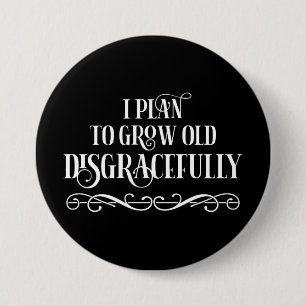 I Plan To Grow Old Disgracefully 7.5 Cm Round Badge