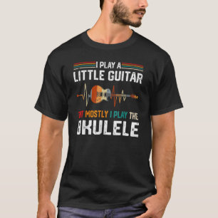 I Play A Little Guitar But Mostly Funny Ukulele Pu T-Shirt