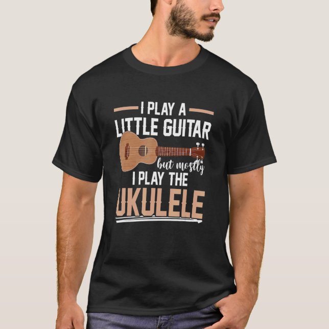 I Play a Little Guitar But Mostly I Play The Ukule T-Shirt (Front)