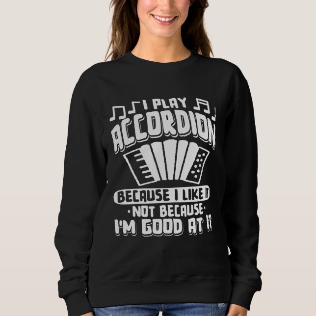 I Play Accordion Because I Like It Accordionist Mu Sweatshirt (Front)