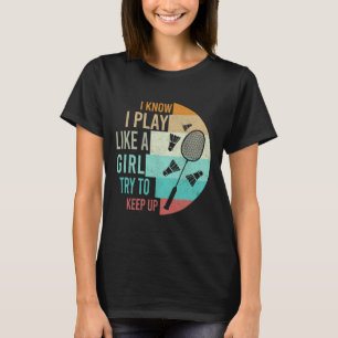 I Play Badminton Like A Girl Try To Keep Up Badmin T-Shirt