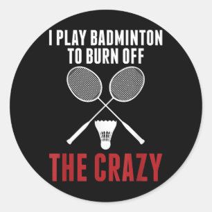 I Play Badminton To Burn Off The Crazy Badminton D Classic Round Sticker