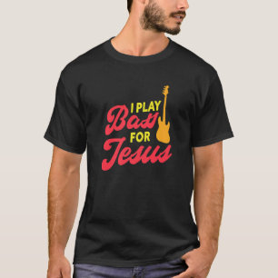 I Play Bass For Jesus Christian Bass Guitar Player T-Shirt