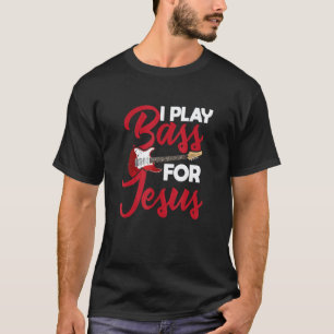 I Play Bass For Jesus u2013 Guitar Music Rock T-Shirt