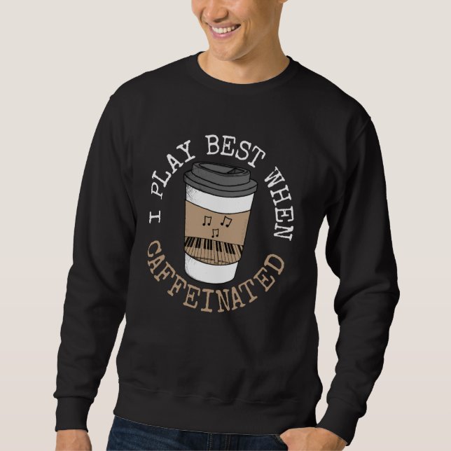 I Play Best When Caffeinated Piano Pianist Coffee  Sweatshirt (Front)