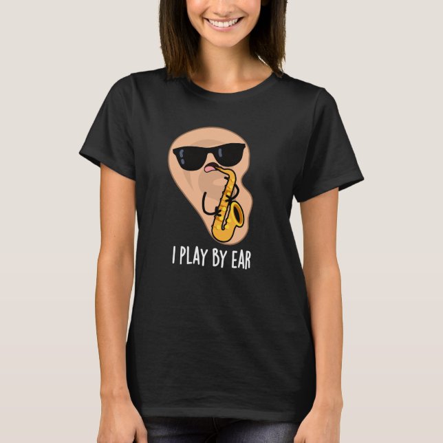 I Play By Ear Funny Saxophone Pun Dark BG T-Shirt (Front)