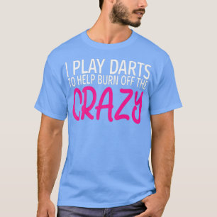 I Play Darts to Burn Off The Crazy - Funny Darts T-Shirt