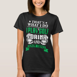 I Play Golf I Drink And I Know Things Funny Golfin T-Shirt