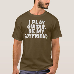 I Play Guitar, Be My Boyfriend Funny Guitarist Mus T-Shirt