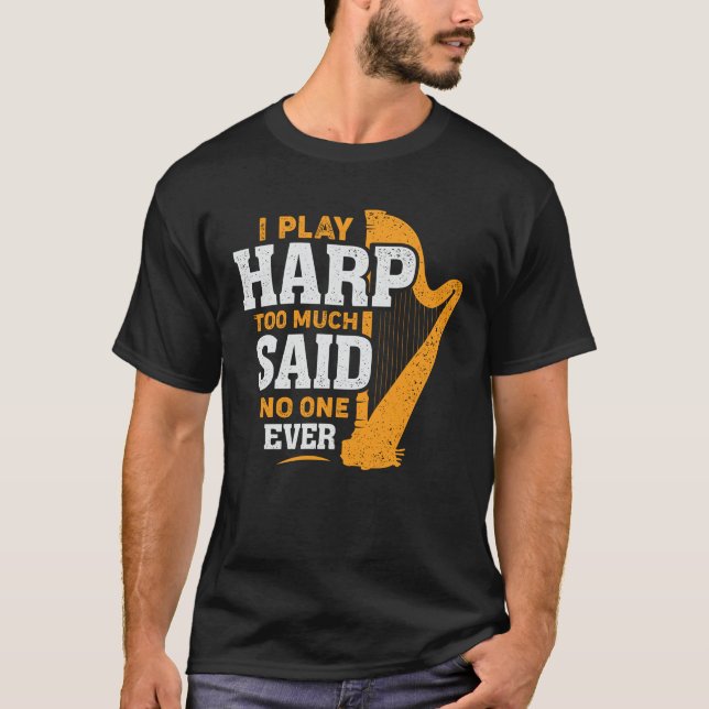 I Play Harp Too Much Said No One Ever Harpist Gift T-Shirt (Front)