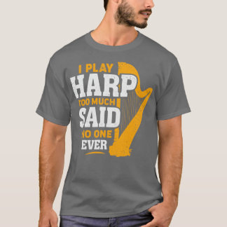 I Play Harp Too Much Said No One Ever Harpist Gift T-Shirt