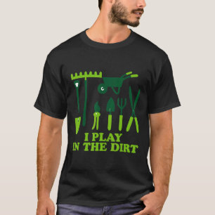 I Play In The Dirt Gardening Hobby Outdoor T-Shirt