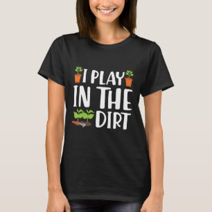 I Play In The Dirt Gardening T-Shirt