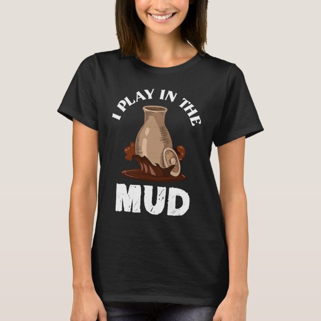 I Play In The Mud  Clay Potter T-Shirt (Front)