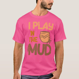 I Play In The Mud Pottery Artist Ceramic Porcelain T-Shirt